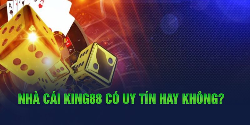 Nhà cái King88 có uy tín hay không? 