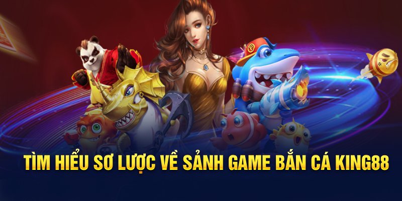 tim-hieu-so-luoc-ve-sanh-game-ban-ca-king88